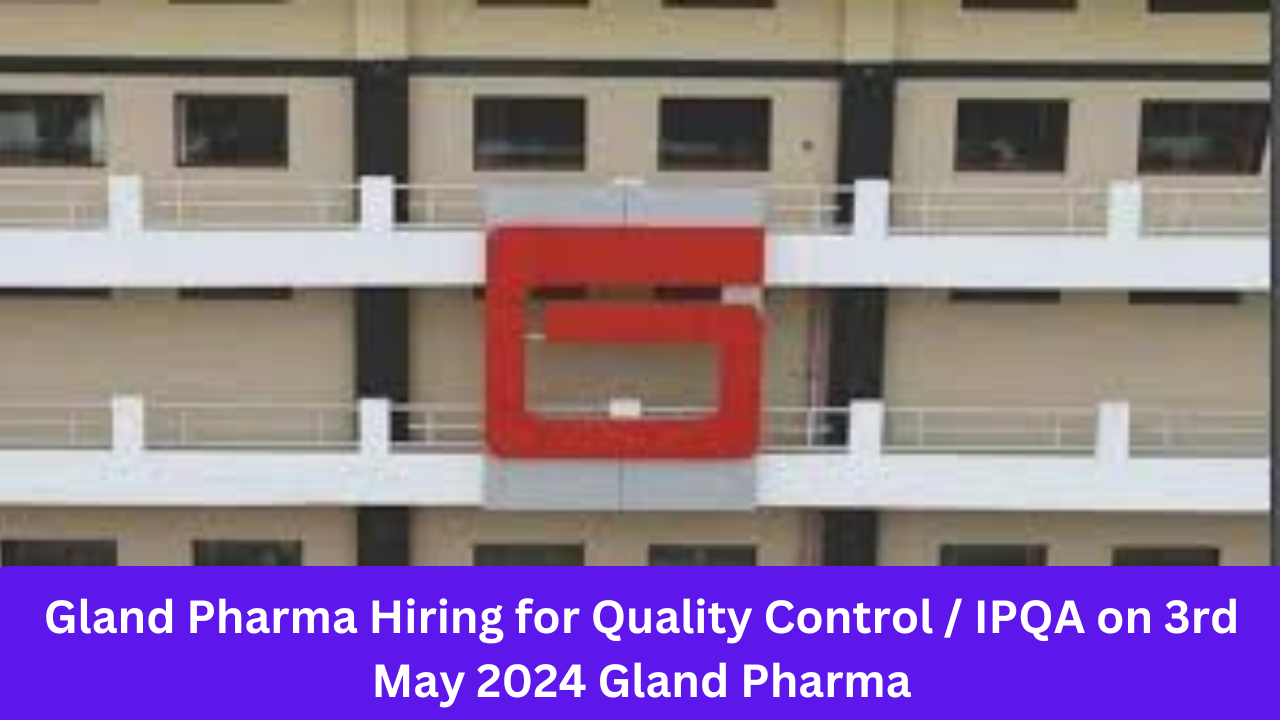 Gland Pharma Hiring for Quality Control / IPQA on 3rd May 2024 Gland Pharma