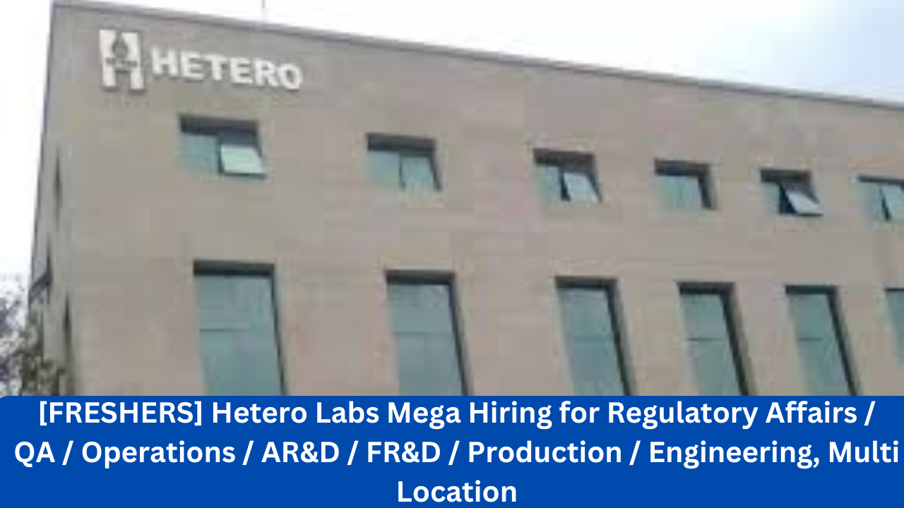 [FRESHERS] Hetero Labs Mega Hiring for Regulatory Affairs / QA / Operations / AR&D / FR&D / Production / Engineering, Multi Location