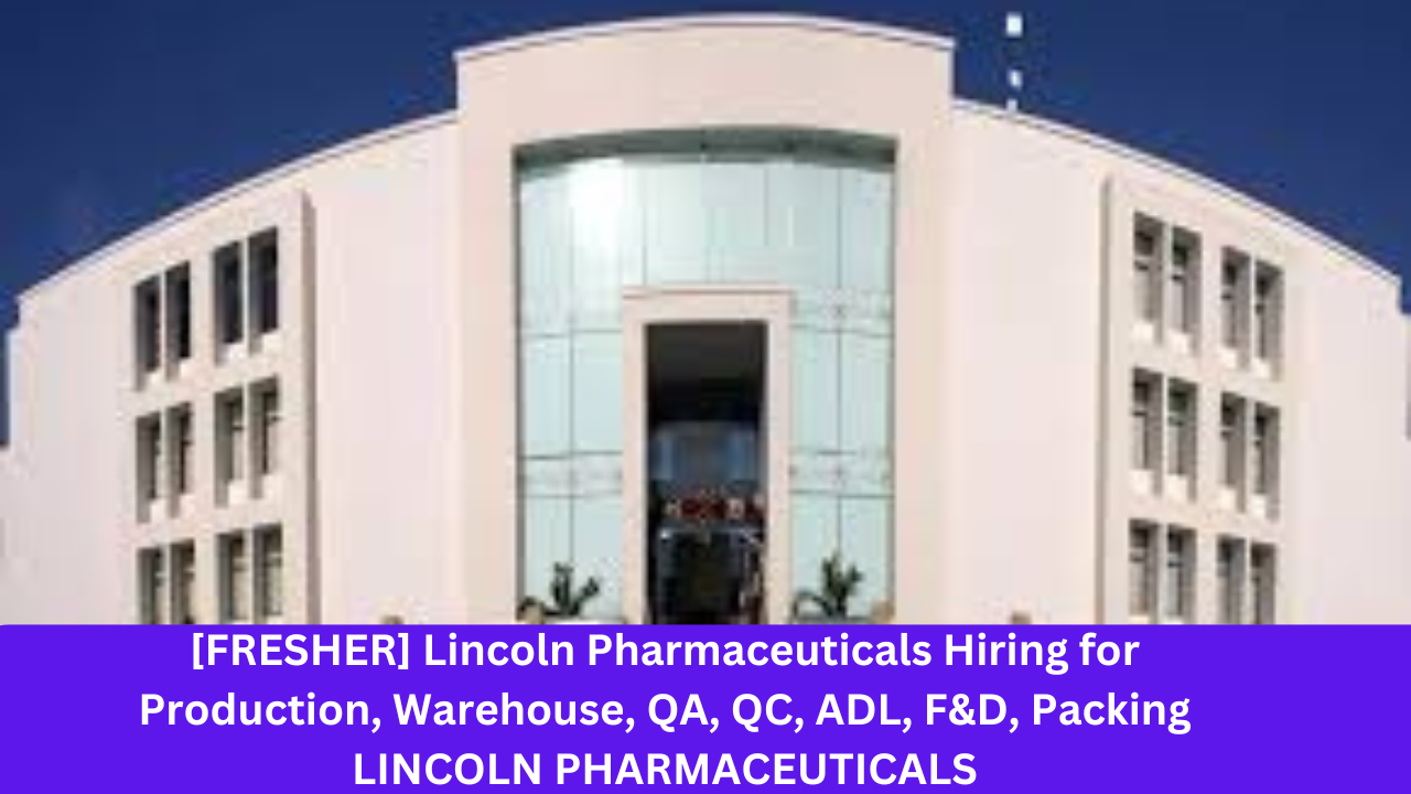 [FRESHER] Lincoln Pharmaceuticals Hiring for Production, Warehouse, QA, QC, ADL, F&D, Packing LINCOLN PHARMACEUTICALS