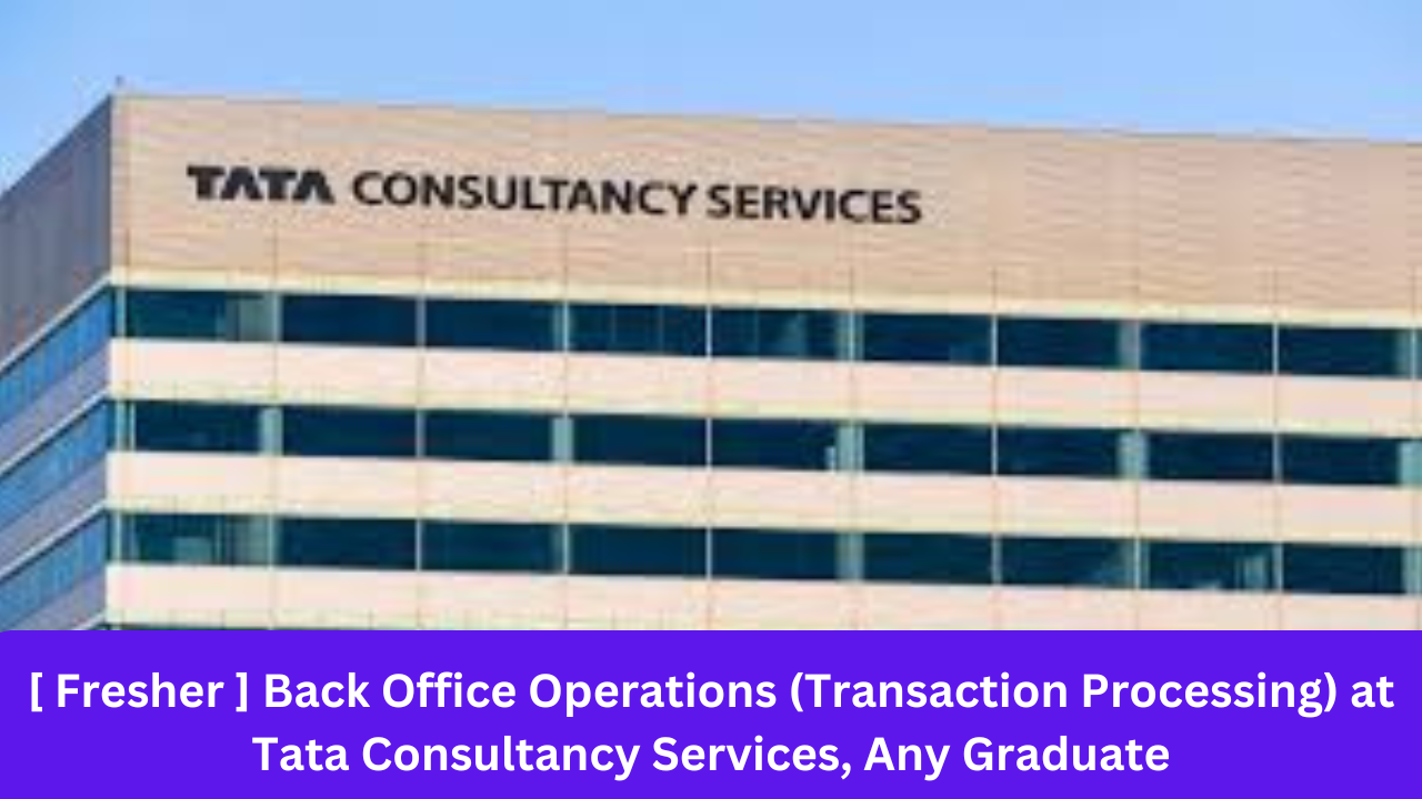 [ Fresher ] Back Office Operations (Transaction Processing) at Tata Consultancy Services, Any Graduate