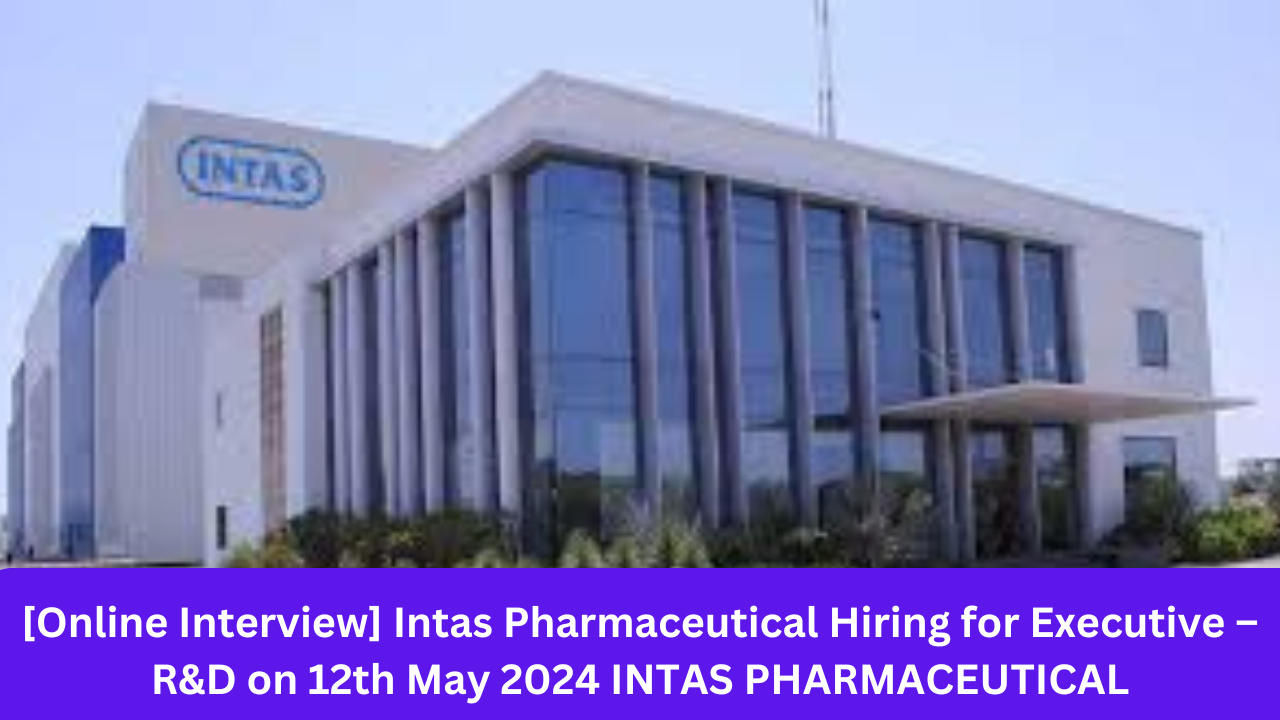 [Online Interview] Intas Pharmaceutical Hiring for Executive – R&D on 12th May 2024 INTAS PHARMACEUTICAL