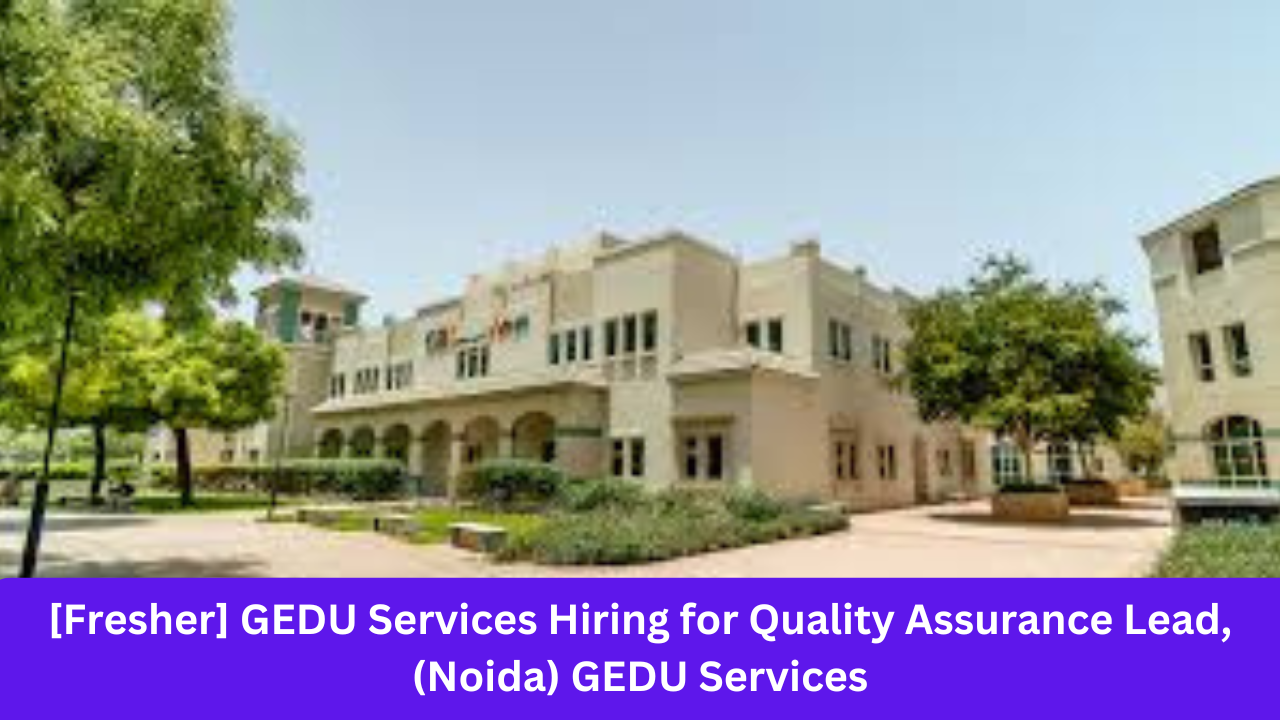 [Fresher] GEDU Services Hiring for Quality Assurance Lead, (Noida) GEDU Services