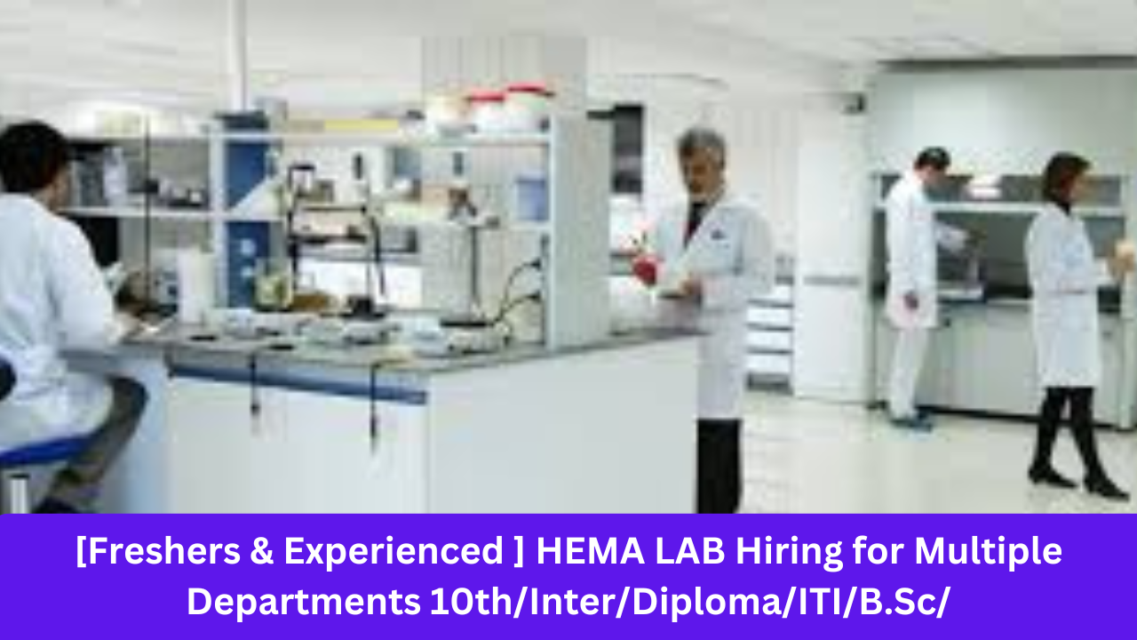 [Freshers & Experienced ] HEMA LAB Hiring for Multiple Departments 10th/Inter/Diploma/ITI/B.Sc/