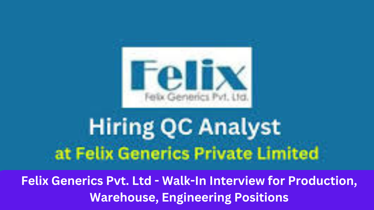 Felix Generics Pvt. Ltd - Walk-In Interview for Production, Warehouse, Engineering Positions