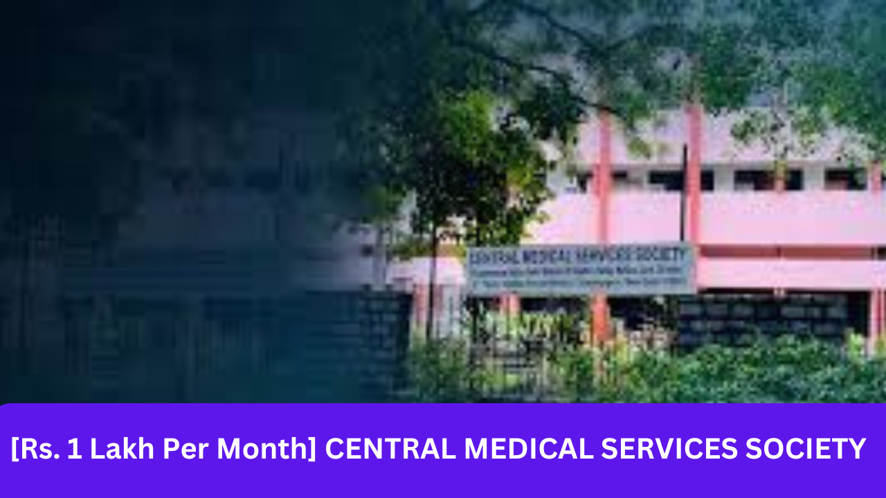 [Rs. 1 Lakh Per Month] CENTRAL MEDICAL SERVICES SOCIETY