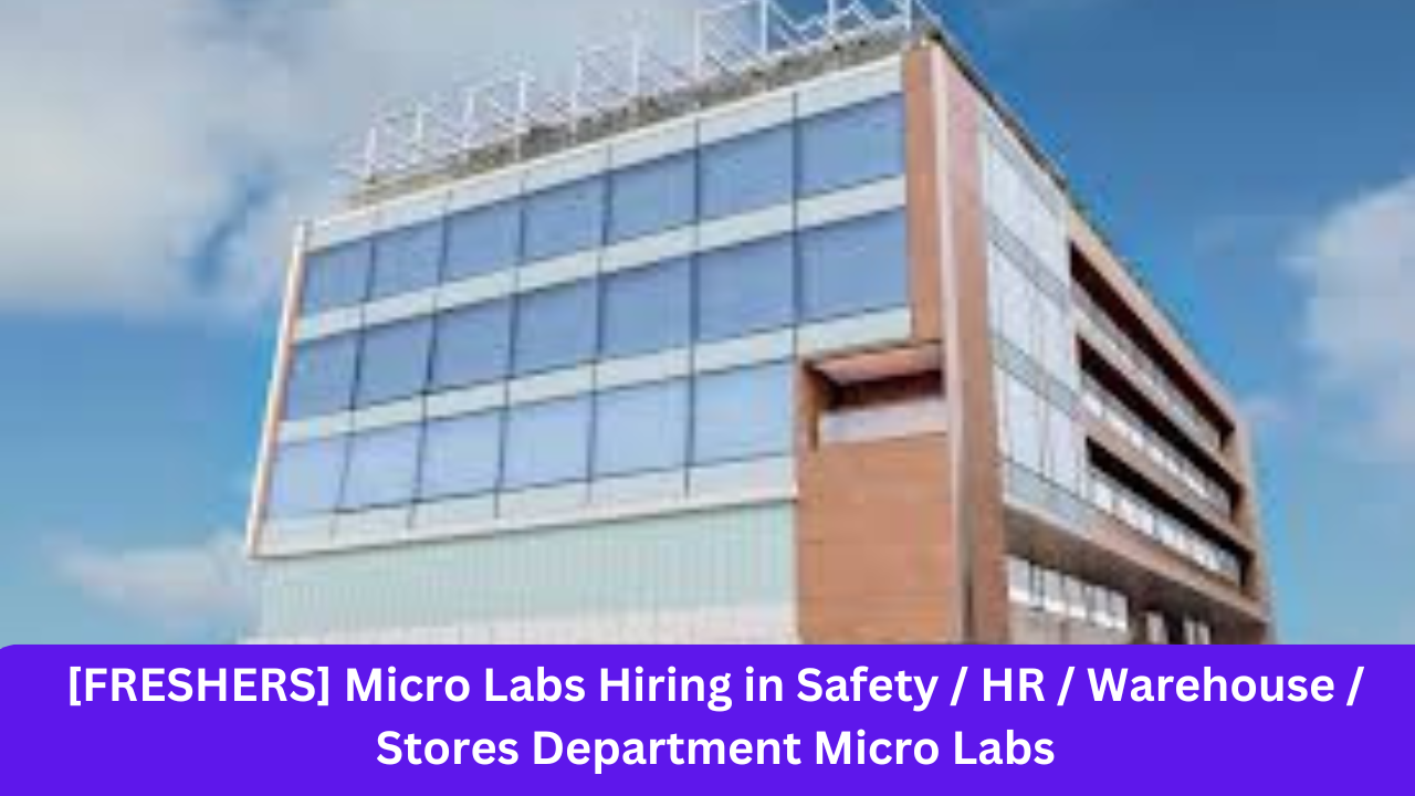 [FRESHERS] Micro Labs Hiring in Safety / HR / Warehouse / Stores Department Micro Labs