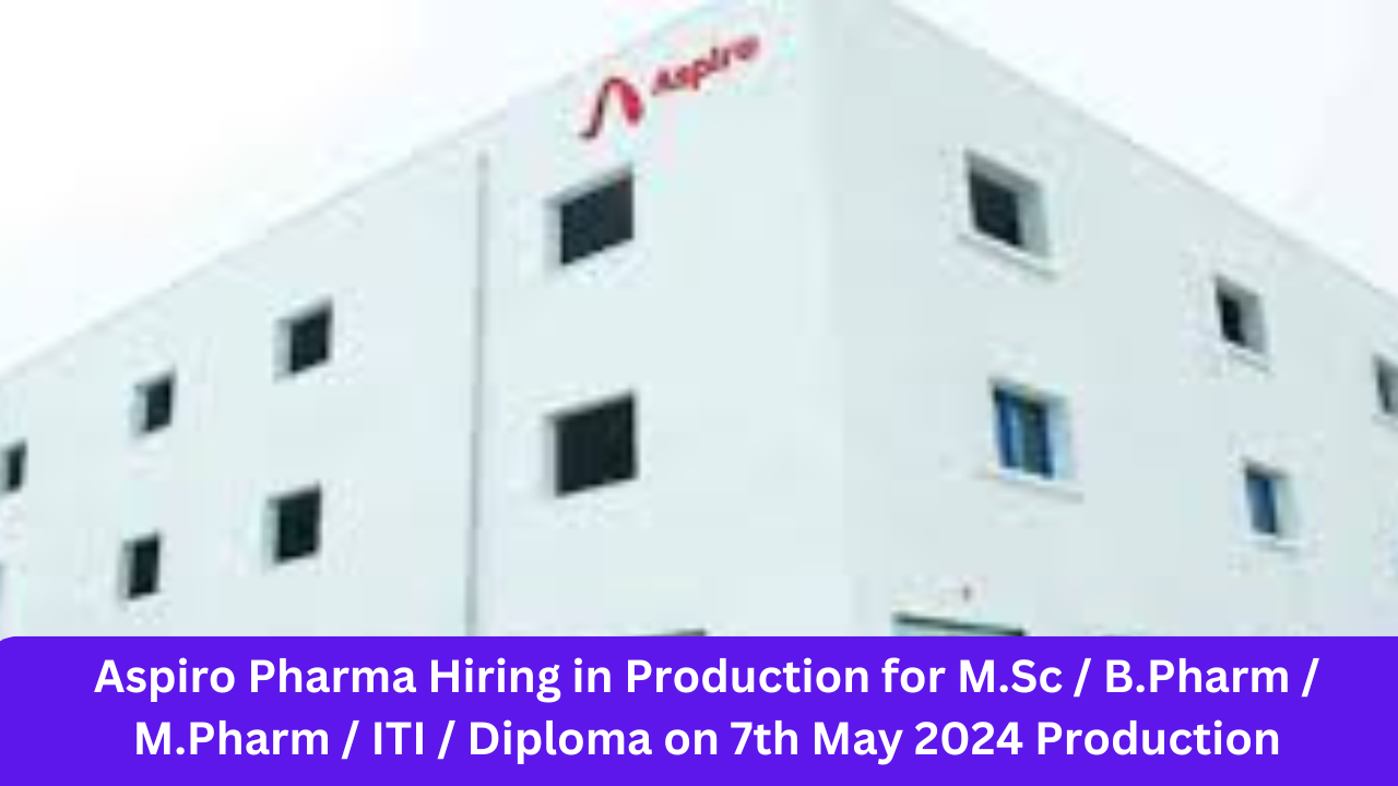 Aspiro Pharma Hiring in Production for M.Sc / B.Pharm / M.Pharm / ITI / Diploma on 7th May 2024 Production